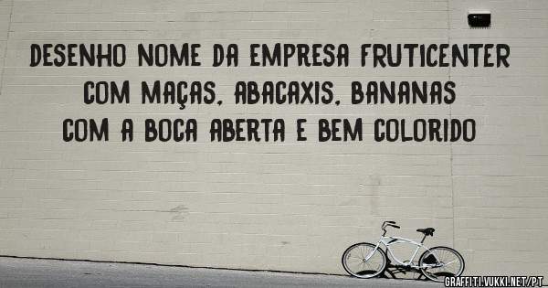 desenho nome da empresa FRUTICENTER com maças, abacaxis, bananas com a boca aberta e bem colorido