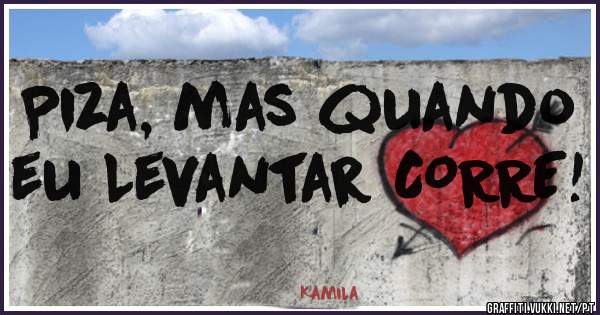 Piza, mas quando eu Levantar CORRE!