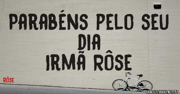 Parabéns pelo seu dia
Irmã Rôse
