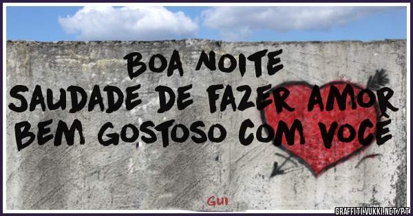 Boa Noite
Saudade de fazer amor bem gostoso com você 