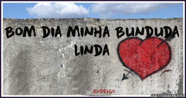 Bom dia minha Bunduda linda 