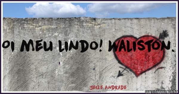 Oi meu lindo! Waliston.