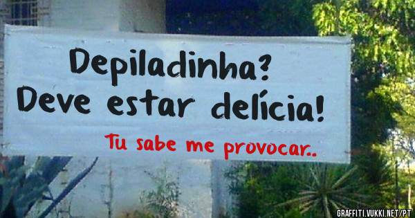 Depiladinha?
Deve estar delícia!