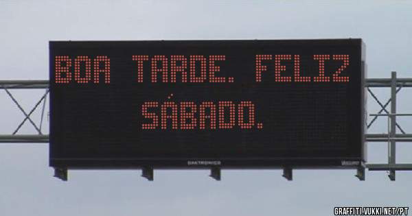 BOA  TARDE.  FELIZ  SÁBADO.
