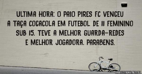 Ultima hora: O PAIO PIRES FC venceu a Taça CocaCola em Futebol de 11 Feminino Sub 15. Teve a melhor guarda-redes e melhor jogadora. PARABENS.