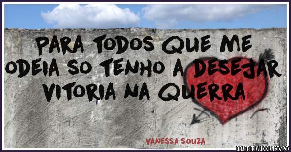 Para todos que me odeia so tenho a desejar vitoria na querra