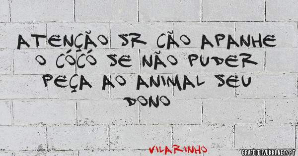 Atenção Sr CÃO apanhe o cócó se não puder peça ao animal seu dono