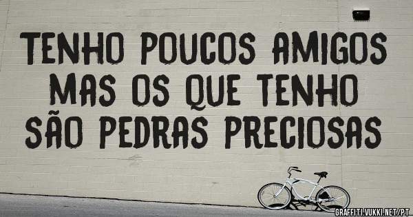Tenho poucos amigos mas os que tenho são pedras preciosas 