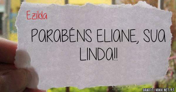 PARABÉNS ELIANE, SUA LINDA!!