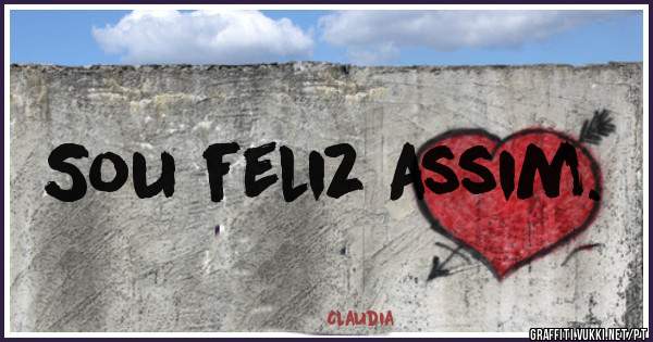 Sou feliz assim.
