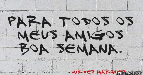 Para todos os meus amigos boa semana.