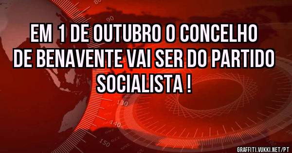 Em 1 de Outubro o Concelho de Benavente vai ser do Partido Socialista !