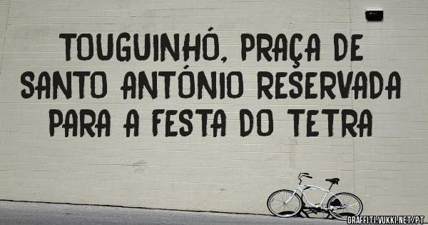 TOUGUINHÓ, PRAÇA DE SANTO ANTÓNIO RESERVADA PARA A FESTA DO TETRA