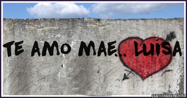 te amo mae... Luísa
