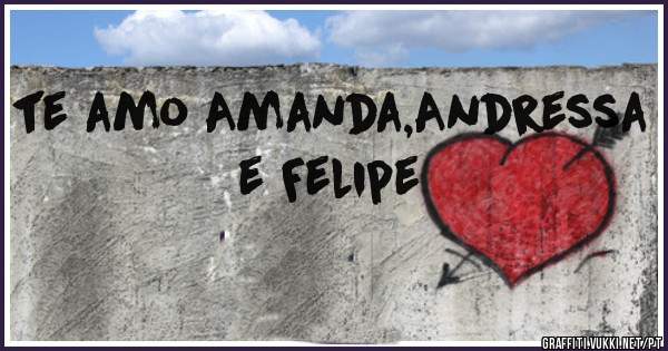 te amo Amanda,Andressa e Felipe