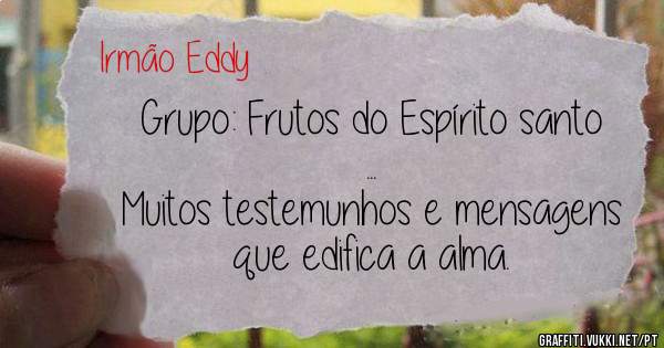Grupo: Frutos do Espírito santo ...
Muitos testemunhos e mensagens que edifica a alma.