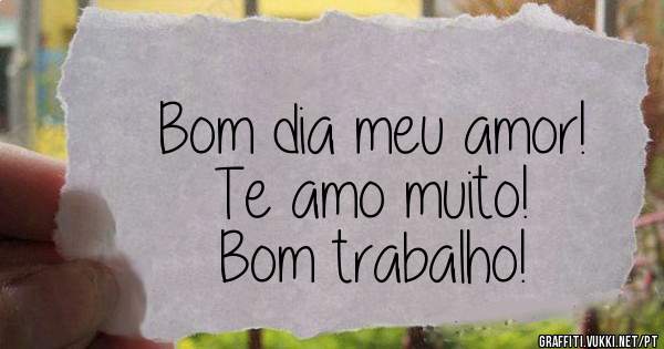 Bom dia meu amor!
Te amo muito!
Bom trabalho!

