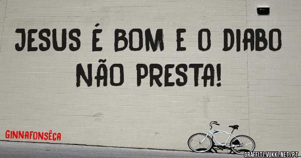 JESUS É BOM e o diabo NÃO PRESTA!