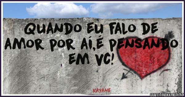 Quando eu falo de amor por aí,é pensando em vc!
