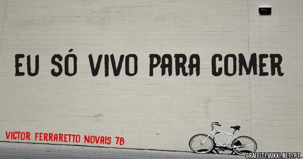 eu só vivo para comer