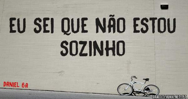 eu sei que não estou sozinho