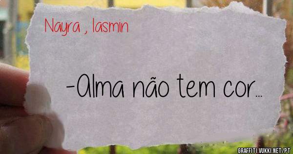 -Alma não tem cor...
