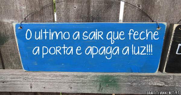 O ultimo a sair que feche a porta e apaga a luz!!!