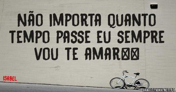 Não importa quanto tempo passe eu sempre vou te amar❤️
