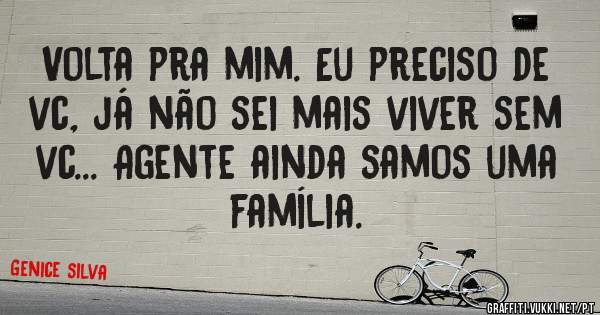Volta pra mim. Eu preciso de vc, já não sei mais viver sem vc... Agente ainda samos uma família. 