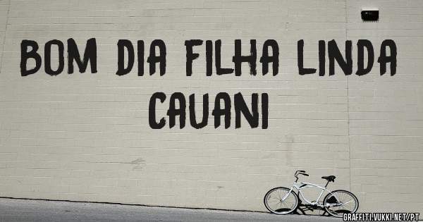 Bom dia filha linda Cauani