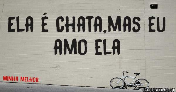 Ela é chata,mas eu amo ela