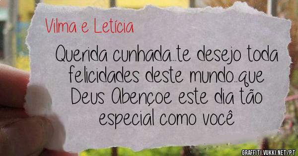 Querida cunhada...te desejo toda felicidades deste mundo..que Deus Abençoe este dia tão especial como você 