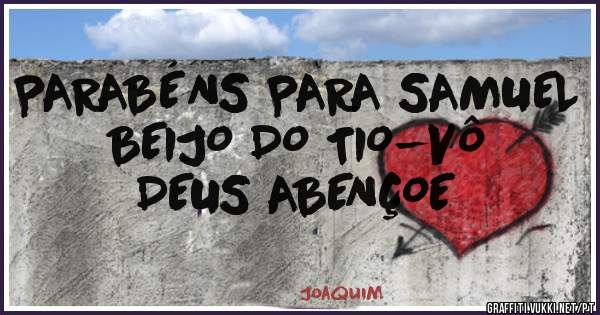 PARABÉNS PARA SAMUEL
BEIJO DO TIO-VÔ
DEUS ABENÇOE