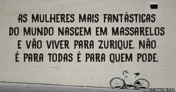 As mulheres mais fantásticas do mundo nascem em Massarelos e vão viver para Zurique. Não é para todas é para quem pode. 