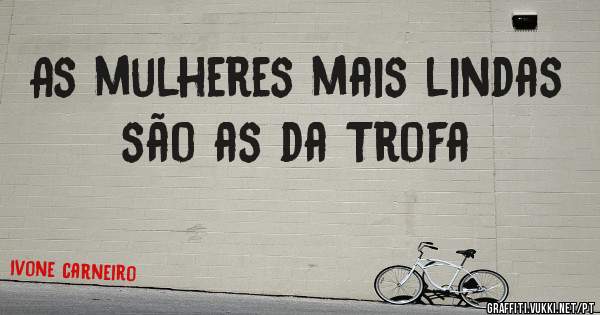 As mulheres mais lindas são as da Trofa 