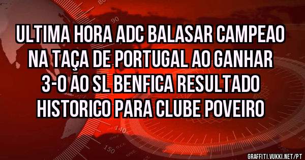 Ultima hora adc balasar campeao na taça de Portugal ao ganhar 3-0 ao sl Benfica resultado historico para clube poveiro