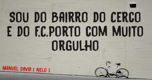 Sou do Bairro do Cerco e do F.C.Porto com muito orgulho