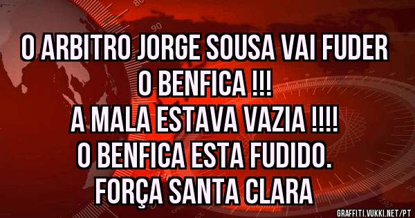 O Arbitro Jorge Sousa vai fuder o benfica !!! 
A Mala estava vazia !!!!
O benfica esta Fudido. 
Força Santa Clara