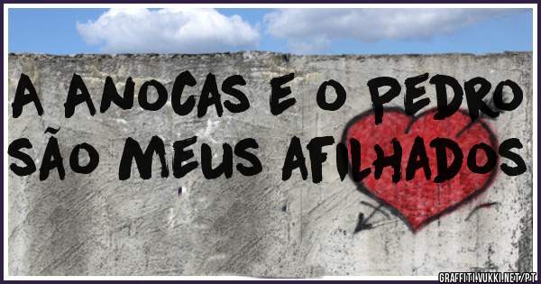 A Anocas e o Pedro são meus afilhados