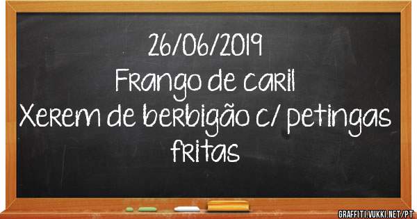 26/06/2019
Frango de caril 
Xerem de berbigão c/ petingas fritas