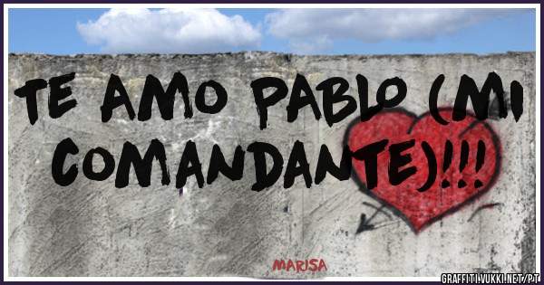 Te Amo PABLO (mi comandante)!!!