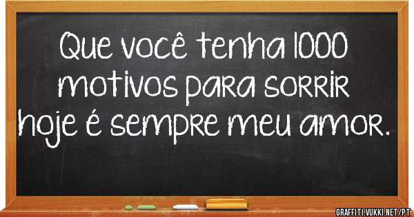 Que você tenha 1000 motivos para sorrir hoje é sempre meu amor.