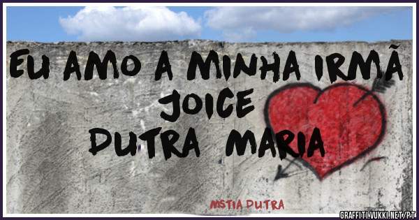Eu amo a minha irmã Joice                    
      Dutra  Maria 