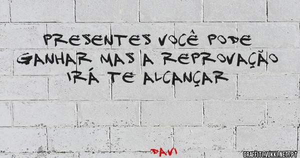 Presentes você pode ganhar mas a reprovação irá te alcançar