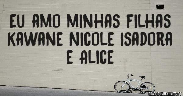 Eu amo minhas filhas  kawane Nicole Isadora e Alice