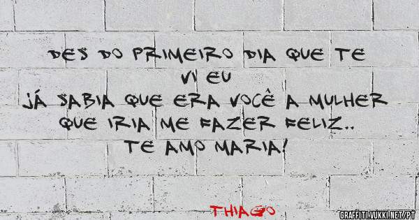 Des do primeiro dia que te vi eu
Já sabia que era você a mulher 
Que iria me fazer feliz.. Te amo Maria!