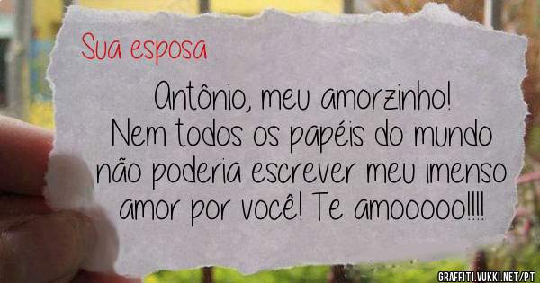 Antônio, meu amorzinho!
Nem todos os papéis do mundo não poderia escrever meu imenso amor por você! Te amooooo!!!!
