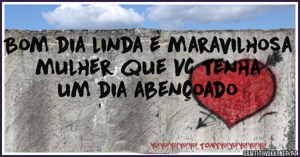 Bom dia linda e maravilhosa mulher que VC tenha um dia abençoado