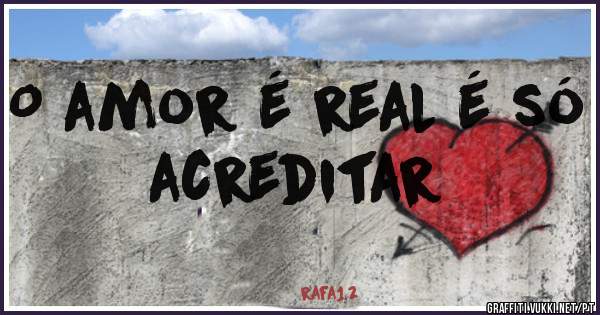 O amor é real é só acreditar 