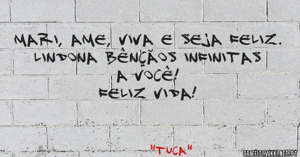 Mari, ame, viva e seja feliz.
Lindona bênçãos infinitas a você!
Feliz Vida!
